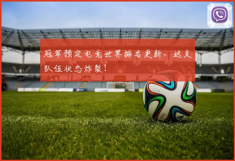 冠军预定电竞世界排名更新，这支队伍状态炸裂！