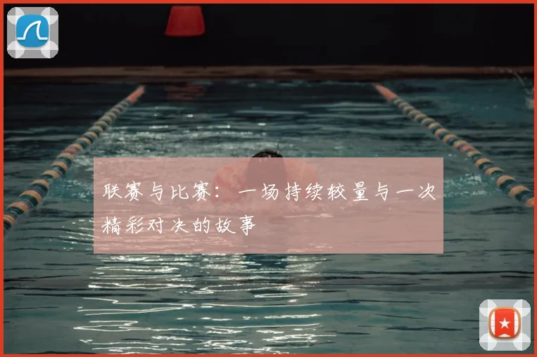 联赛与比赛：一场持续较量与一次精彩对决的故事