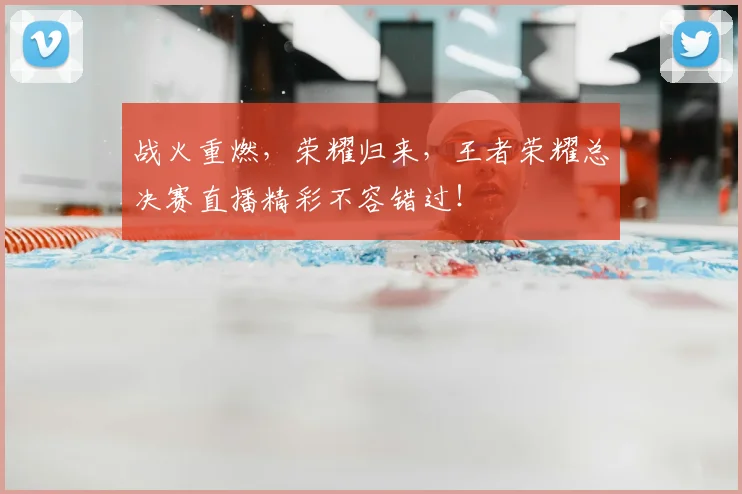战火重燃，荣耀归来，王者荣耀总决赛直播精彩不容错过！