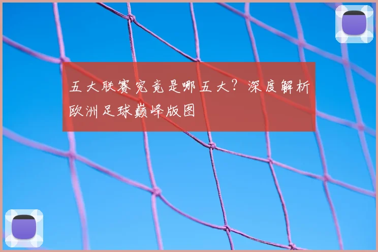 五大联赛究竟是哪五大？深度解析欧洲足球巅峰版图