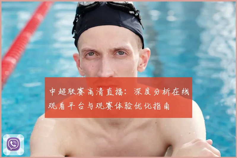 中超联赛高清直播：深度分析在线观看平台与观赛体验优化指南