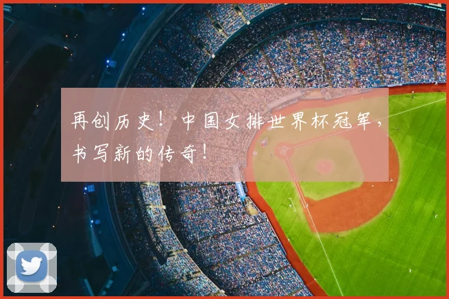 再创历史！中国女排世界杯冠军，书写新的传奇！
