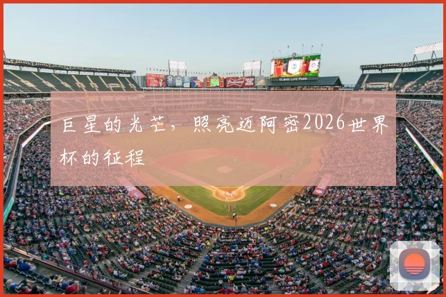 巨星的光芒，照亮迈阿密2026世界杯的征程